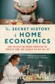 The secret history of home economics : how trailblazing women harnessed the power of home and changed the way we live  Cover Image