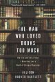 The man who loved books too much : the true story of a thief, a detective, and a world of literary obsession  Cover Image